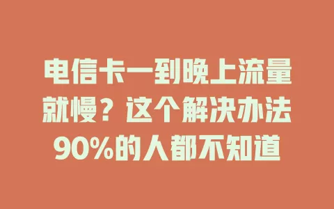 电信卡一到晚上流量就慢？这个解决办法90%的人都不知道