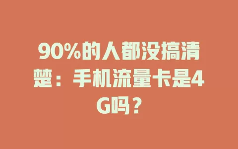 90%的人都没搞清楚：手机流量卡是4G吗？