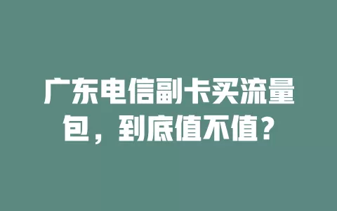 广东电信副卡买流量包，到底值不值？