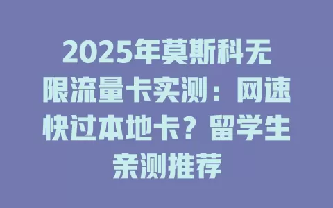 2025年莫斯科无限流量卡实测：网速快过本地卡？留学生亲测推荐
