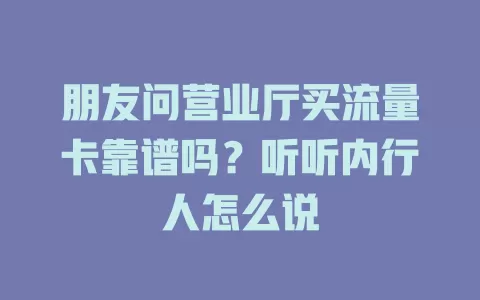 朋友问营业厅买流量卡靠谱吗？听听内行人怎么说