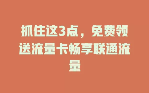抓住这3点，免费领送流量卡畅享联通流量