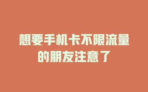 想要手机卡不限流量的朋友注意了