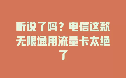 听说了吗？电信这款无限通用流量卡太绝了