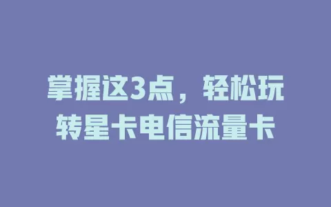 掌握这3点，轻松玩转星卡电信流量卡