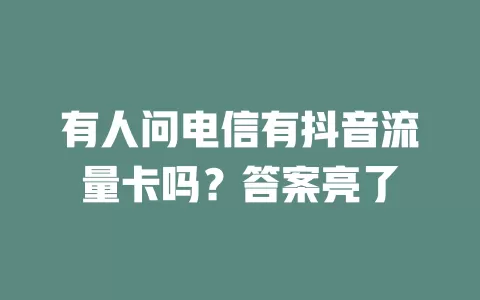 有人问电信有抖音流量卡吗？答案亮了
