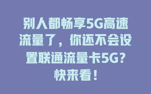 别人都畅享5G高速流量了，你还不会设置联通流量卡5G？快来看！