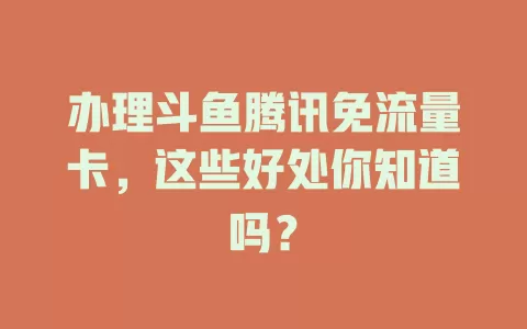 办理斗鱼腾讯免流量卡，这些好处你知道吗？