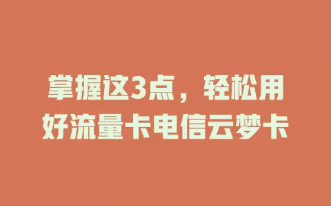掌握这3点，轻松用好流量卡电信云梦卡