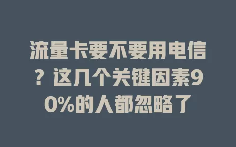 流量卡要不要用电信？这几个关键因素90%的人都忽略了