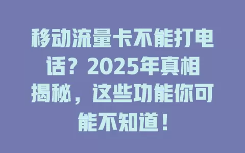 移动流量卡不能打电话？2025年真相揭秘，这些功能你可能不知道！