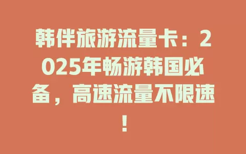 韩伴旅游流量卡：2025年畅游韩国必备，高速流量不限速！