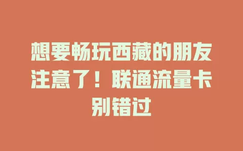想要畅玩西藏的朋友注意了！联通流量卡别错过