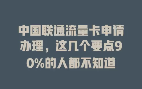 中国联通流量卡申请办理，这几个要点90%的人都不知道