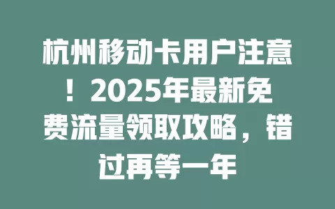 杭州移动卡用户注意！2025年最新免费流量领取攻略，错过再等一年