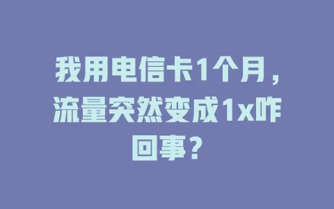 我用电信卡1个月，流量突然变成1x咋回事？