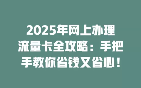 2025年网上办理流量卡全攻略：手把手教你省钱又省心！