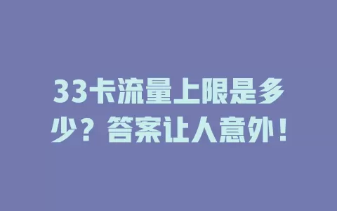33卡流量上限是多少？答案让人意外！