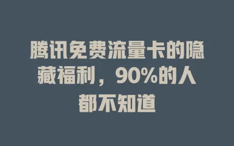 腾讯免费流量卡的隐藏福利，90%的人都不知道