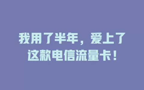 我用了半年，爱上了这款电信流量卡！