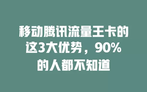 移动腾讯流量王卡的这3大优势，90%的人都不知道