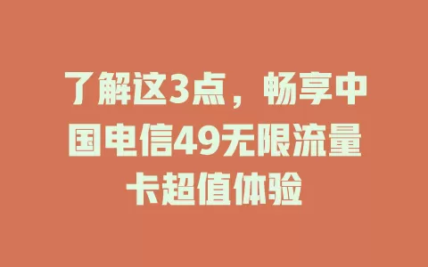 了解这3点，畅享中国电信49无限流量卡超值体验