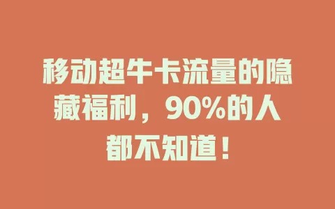 移动超牛卡流量的隐藏福利，90%的人都不知道！