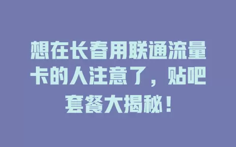 想在长春用联通流量卡的人注意了，贴吧套餐大揭秘！