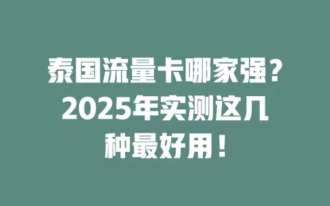 泰国流量卡哪家强？2025年实测这几种最好用！
