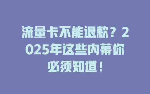 流量卡不能退款？2025年这些内幕你必须知道！