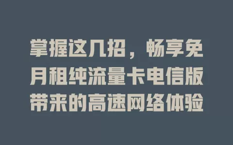掌握这几招，畅享免月租纯流量卡电信版带来的高速网络体验