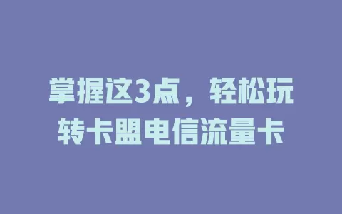 掌握这3点，轻松玩转卡盟电信流量卡