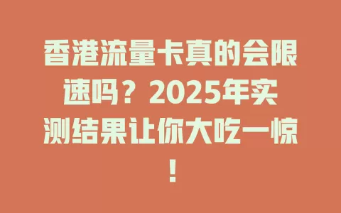 香港流量卡真的会限速吗？2025年实测结果让你大吃一惊！