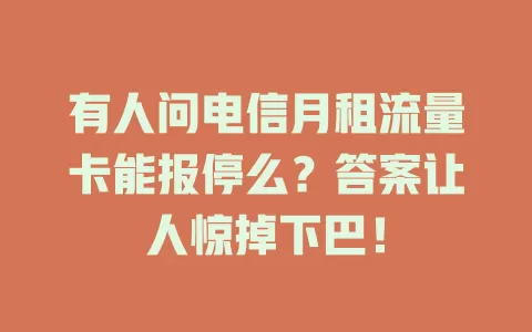 有人问电信月租流量卡能报停么？答案让人惊掉下巴！