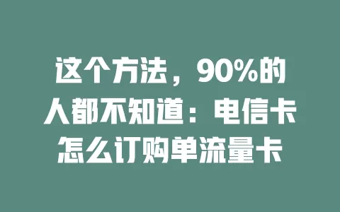 这个方法，90%的人都不知道：电信卡怎么订购单流量卡