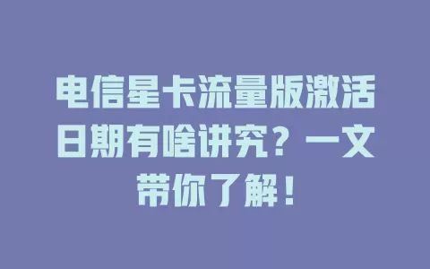 电信星卡流量版激活日期有啥讲究？一文带你了解！