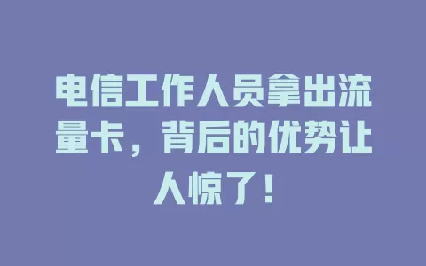 电信工作人员拿出流量卡，背后的优势让人惊了！