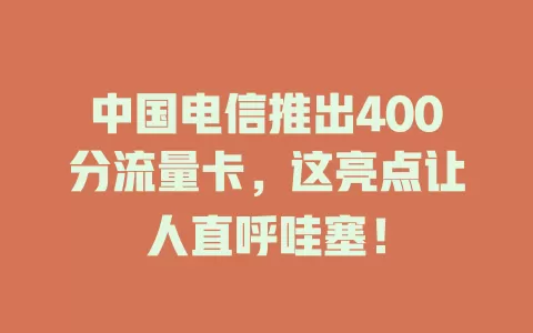 中国电信推出400分流量卡，这亮点让人直呼哇塞！