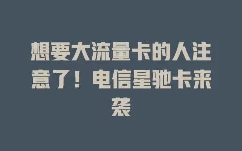 想要大流量卡的人注意了！电信星驰卡来袭