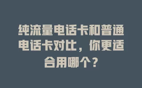 纯流量电话卡和普通电话卡对比，你更适合用哪个？