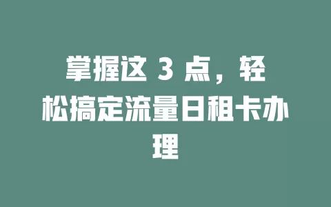 掌握这 3 点，轻松搞定流量日租卡办理