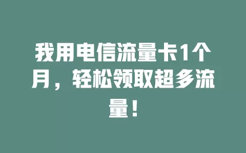 我用电信流量卡1个月，轻松领取超多流量！