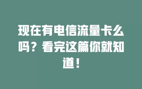 现在有电信流量卡么吗？看完这篇你就知道！