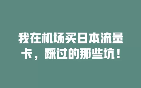 我在机场买日本流量卡，踩过的那些坑！