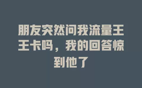 朋友突然问我流量王王卡吗，我的回答惊到他了