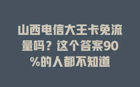 山西电信大王卡免流量吗？这个答案90%的人都不知道