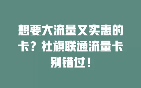 想要大流量又实惠的卡？社旗联通流量卡别错过！