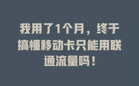我用了1个月，终于搞懂移动卡只能用联通流量吗！