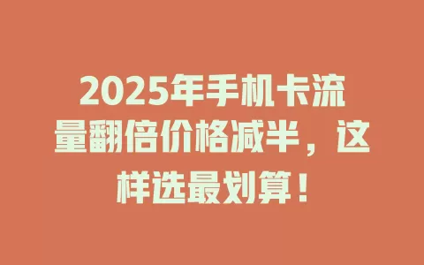 2025年手机卡流量翻倍价格减半，这样选最划算！