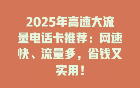 2025年高速大流量电话卡推荐：网速快、流量多，省钱又实用！
